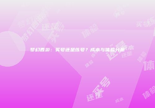 梦幻西游：买号还是练号？成本与体验分析