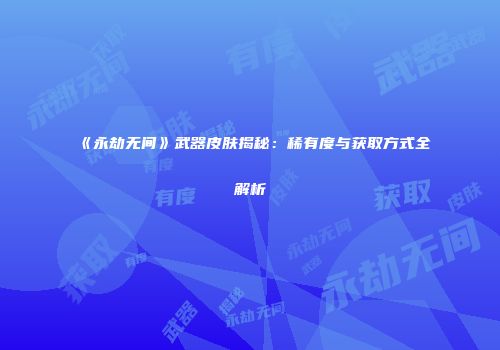 《永劫无间》武器皮肤揭秘：稀有度与获取方式全解析