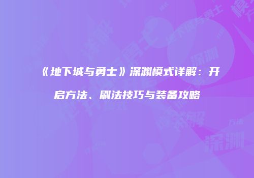 《地下城与勇士》深渊模式详解：开启方法、刷法技巧与装备攻略