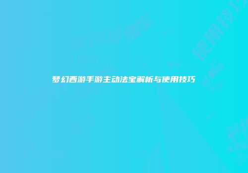梦幻西游手游主动法宝解析与使用技巧