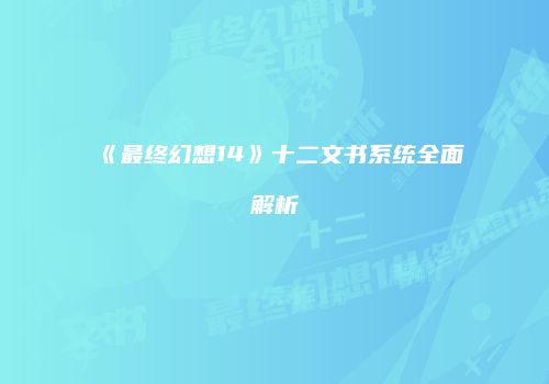 《最终幻想14》十二文书系统全面解析
