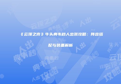 《云顶之弈》牛头典韦秒人出装攻略：阵容搭配与装备解析