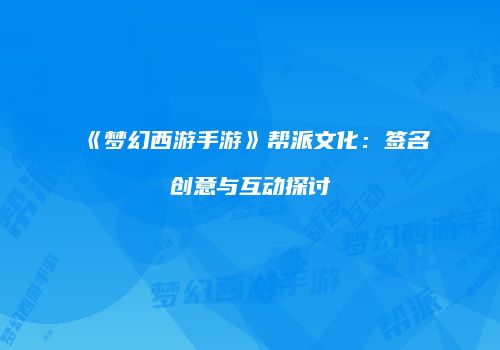 《梦幻西游手游》帮派文化：签名创意与互动探讨