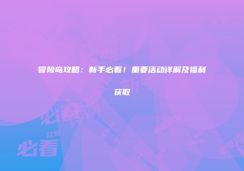 冒险岛攻略：新手必看！重要活动详解及福利获取