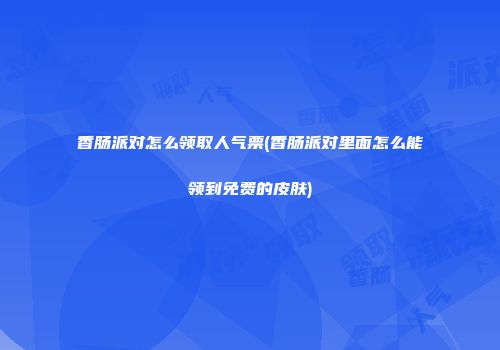 香肠派对怎么领取人气票(香肠派对里面怎么能领到免费的皮肤)