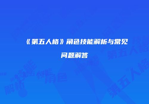《第五人格》角色技能解析与常见问题解答