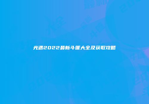 光遇2022最新斗篷大全及获取攻略
