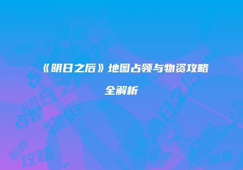 《明日之后》地图占领与物资攻略全解析