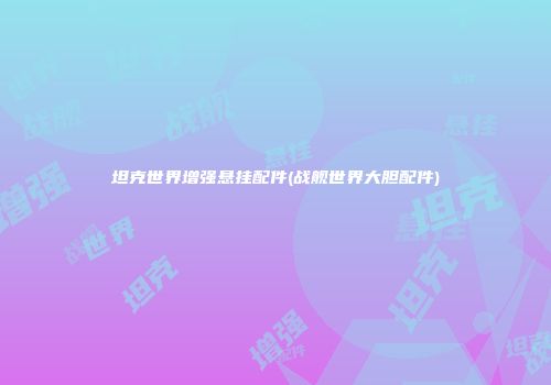 坦克世界增强悬挂配件(战舰世界大胆配件)