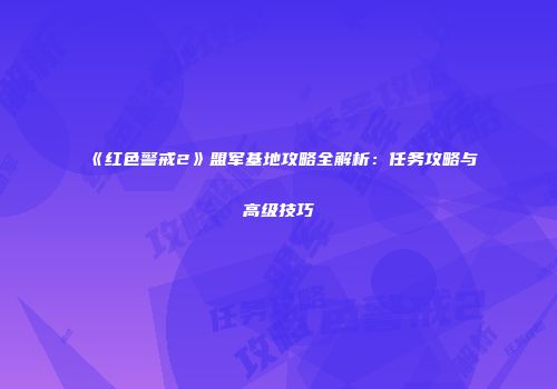 《红色警戒2》盟军基地攻略全解析：任务攻略与高级技巧