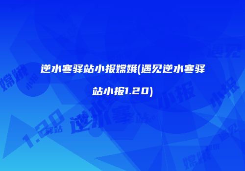 逆水寒驿站小报嫦娥(遇见逆水寒驿站小报1.20)