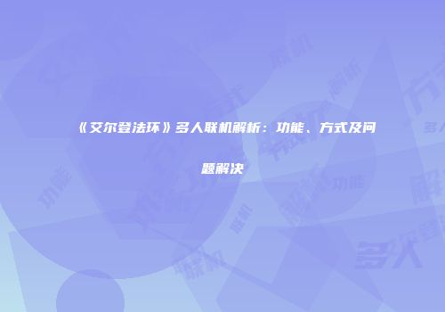 《艾尔登法环》多人联机解析：功能、方式及问题解决