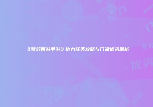 《梦幻西游手游》协力任务攻略与门派优劣解析