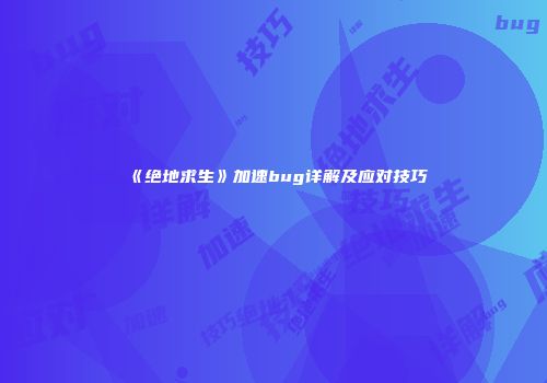 《绝地求生》加速bug详解及应对技巧