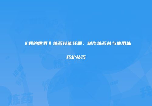 《我的世界》炼药技能详解：制作炼药台与使用炼药炉技巧