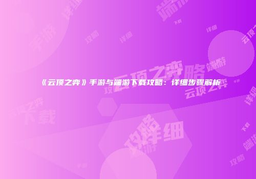 《云顶之弈》手游与端游下载攻略：详细步骤解析