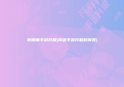 阴阳师手游开服(问道手游开服时间表)