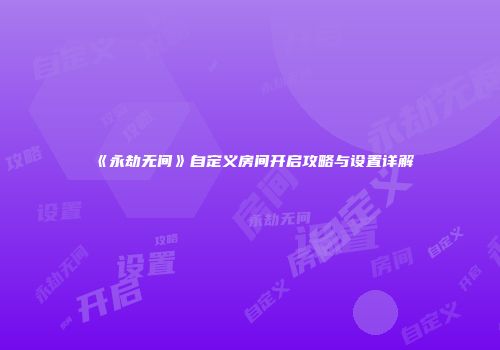 《永劫无间》自定义房间开启攻略与设置详解