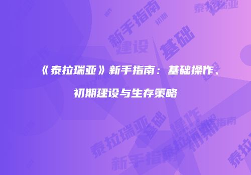 《泰拉瑞亚》新手指南：基础操作、初期建设与生存策略