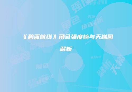 《碧蓝航线》角色强度榜与天梯图解析