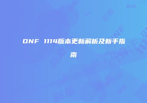 DNF 1114版本更新解析及新手指南