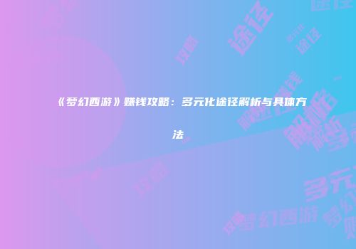 《梦幻西游》赚钱攻略：多元化途径解析与具体方法