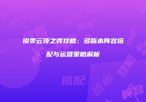 锐雯云顶之弈攻略：多版本阵容搭配与运营策略解析