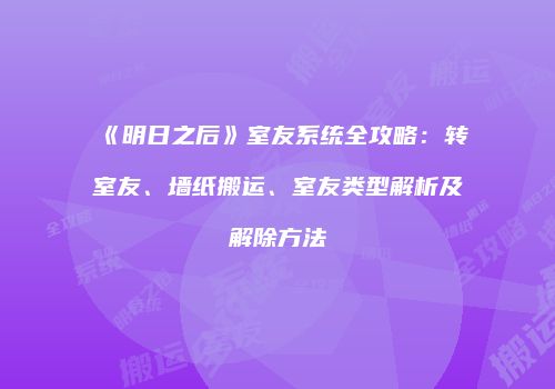 《明日之后》室友系统全攻略：转室友、墙纸搬运、室友类型解析及解除方法