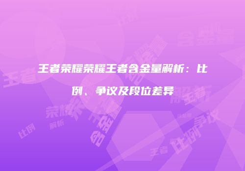 王者荣耀荣耀王者含金量解析：比例、争议及段位差异