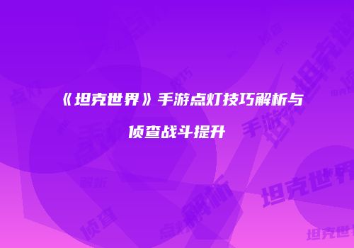《坦克世界》手游点灯技巧解析与侦查战斗提升