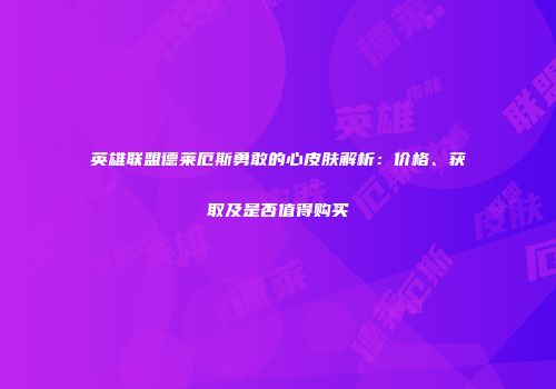 英雄联盟德莱厄斯勇敢的心皮肤解析：价格、获取及是否值得购买