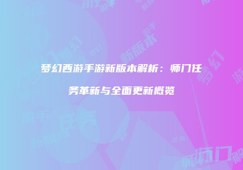 梦幻西游手游新版本解析：师门任务革新与全面更新概览