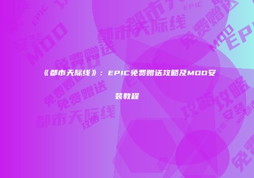 《都市天际线》：EPIC免费赠送攻略及MOD安装教程