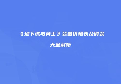 《地下城与勇士》装备价格表及时装大全解析