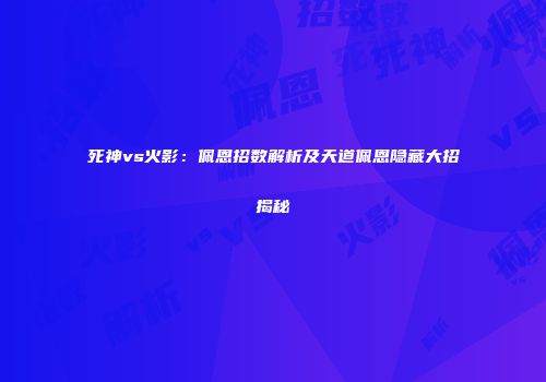 死神vs火影：佩恩招数解析及天道佩恩隐藏大招揭秘
