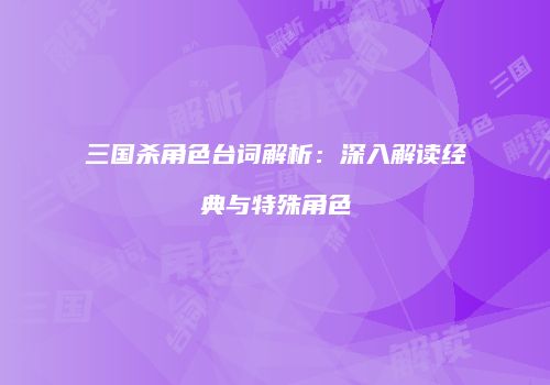 三国杀角色台词解析：深入解读经典与特殊角色