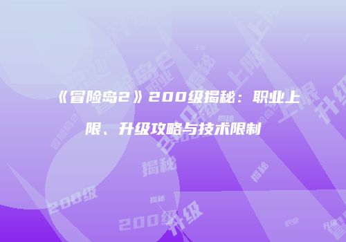 《冒险岛2》200级揭秘：职业上限、升级攻略与技术限制
