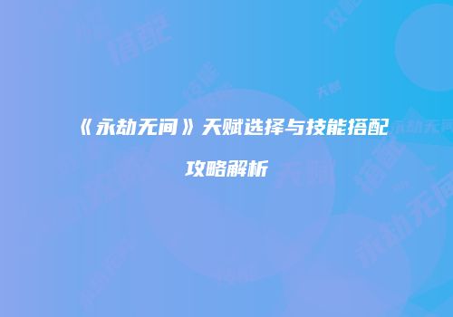 《永劫无间》天赋选择与技能搭配攻略解析