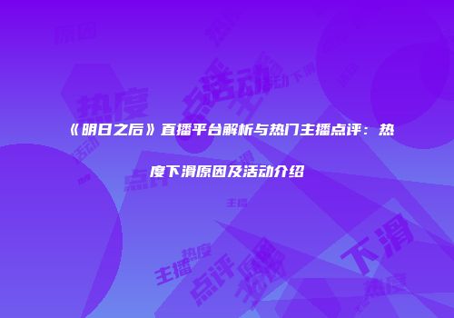 《明日之后》直播平台解析与热门主播点评：热度下滑原因及活动介绍