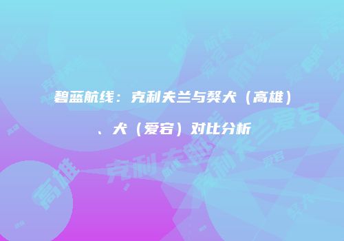 碧蓝航线：克利夫兰与獒犬（高雄）、犬（爱宕）对比分析