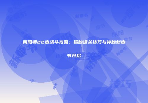 阴阳师22章战斗攻略：揭秘通关技巧与神秘新章节开启