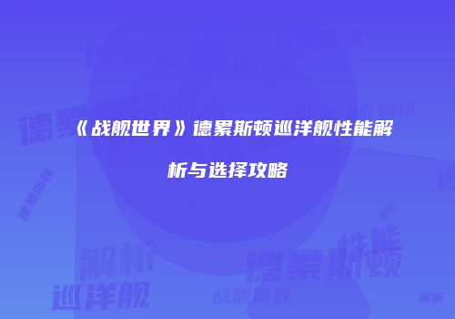 《战舰世界》德累斯顿巡洋舰性能解析与选择攻略