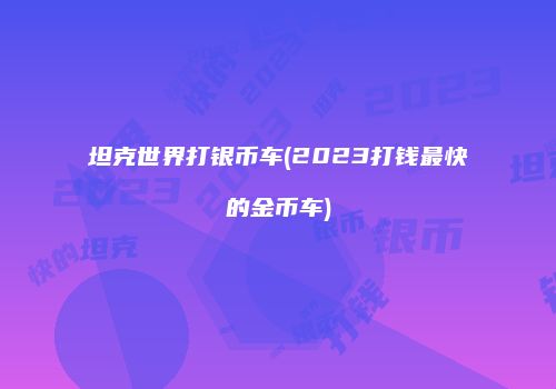坦克世界打银币车(2023打钱最快的金币车)