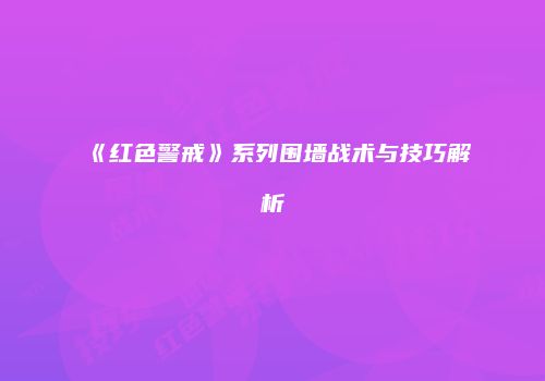 《红色警戒》系列围墙战术与技巧解析