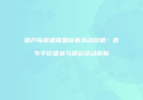 葫芦岛英雄联盟新春活动攻略：春节半价盛宴与精彩活动解析