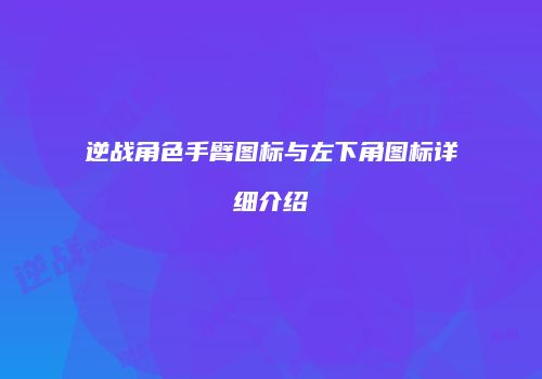 逆战角色手臂图标与左下角图标详细介绍