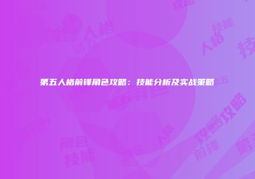 第五人格前锋角色攻略：技能分析及实战策略