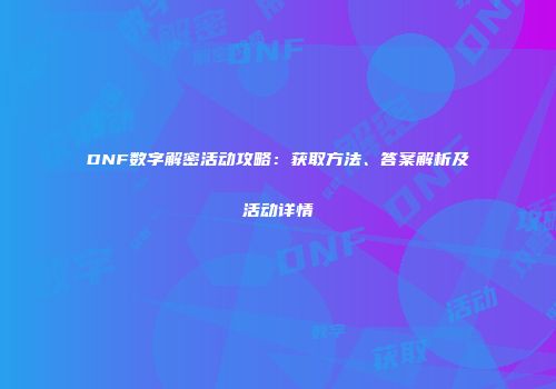 DNF数字解密活动攻略：获取方法、答案解析及活动详情