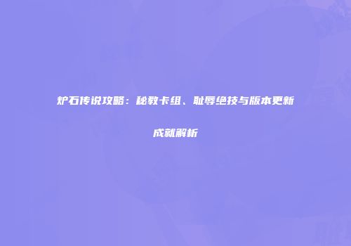 炉石传说攻略：秘教卡组、耻辱绝技与版本更新成就解析