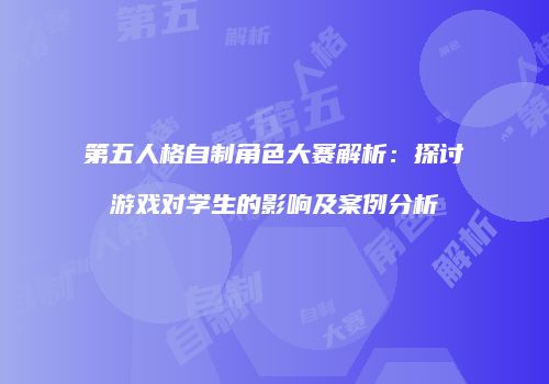 第五人格自制角色大赛解析：探讨游戏对学生的影响及案例分析